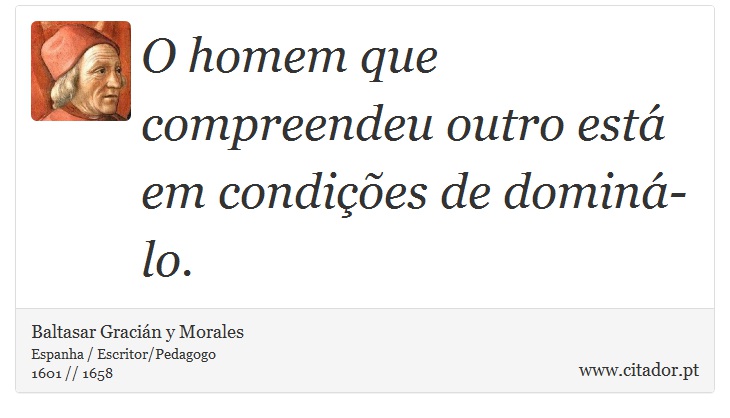 O homem que compreendeu outro está em condições de dominá-lo. - Baltasar Gracián y Morales - Frases