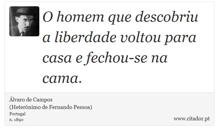 O homem que descobriu a liberdade voltou para casa e fechou-se na cama. - Álvaro de Campos<BR></B>(Heterónimo de Fernando Pessoa) - Frases