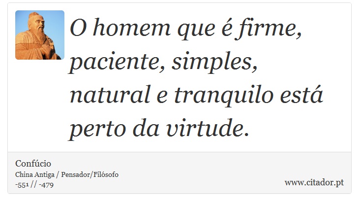 O homem que é firme, paciente, simples, natural e tranquilo está perto da virtude. - Confúcio - Frases