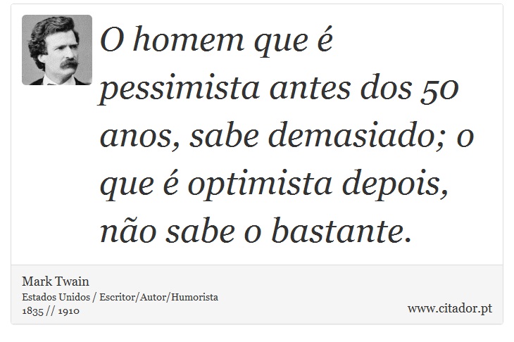 O homem que é pessimista antes dos 50 anos, sabe demasiado; o que é optimista depois, não sabe o bastante. - Mark Twain - Frases
