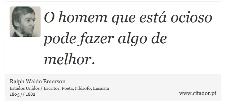 O homem que está ocioso pode fazer algo de melhor. - Ralph Waldo Emerson - Frases