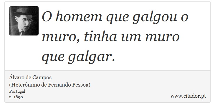 O homem que galgou o muro, tinha um muro que galgar. - Álvaro de Campos<BR></B>(Heterónimo de Fernando Pessoa) - Frases