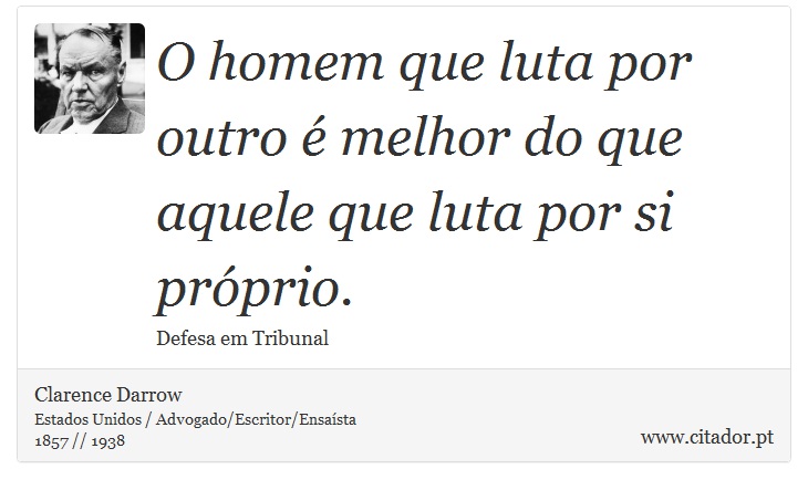 O homem que luta por outro é melhor do que aquele que luta por si próprio. - Clarence Darrow - Frases