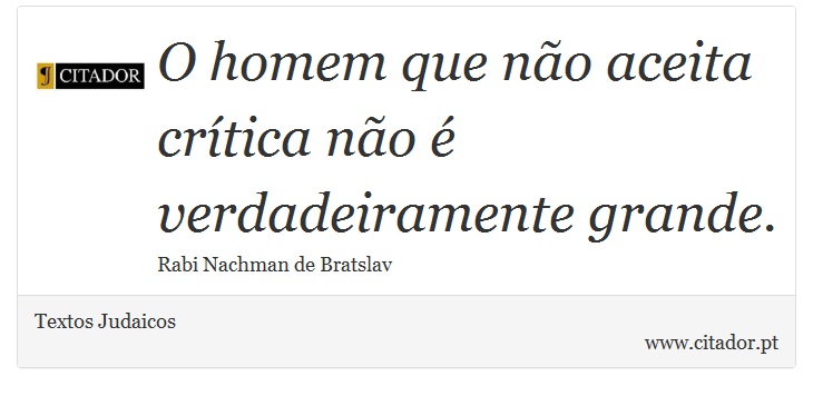 O homem que não aceita crítica não é verdadeiramente grande. - Textos Judaicos - Frases