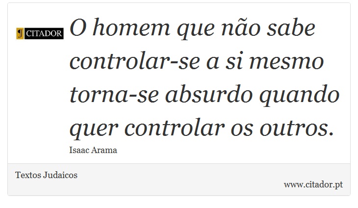 O homem que não sabe controlar-se a si mesmo torna-se absurdo quando quer controlar os outros. - Textos Judaicos - Frases