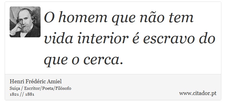 O homem que não tem vida interior é escravo do que o cerca. - Henri Frédéric Amiel  - Frases