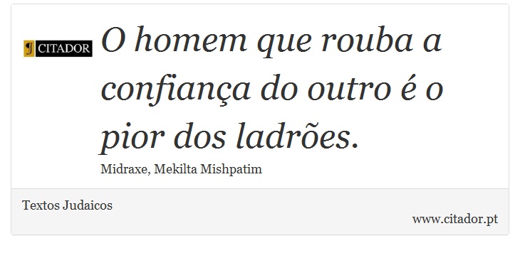 O homem que rouba a confiança do outro é o pior dos ladrões. - Textos Judaicos - Frases