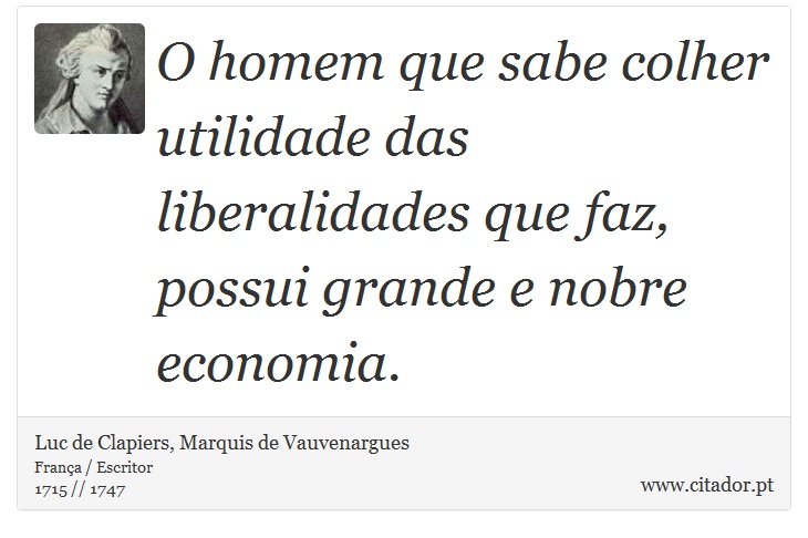 O homem que sabe colher utilidade das liberalidades que faz, possui grande e nobre economia. - Luc de Clapiers, Marquis de Vauvenargues - Frases