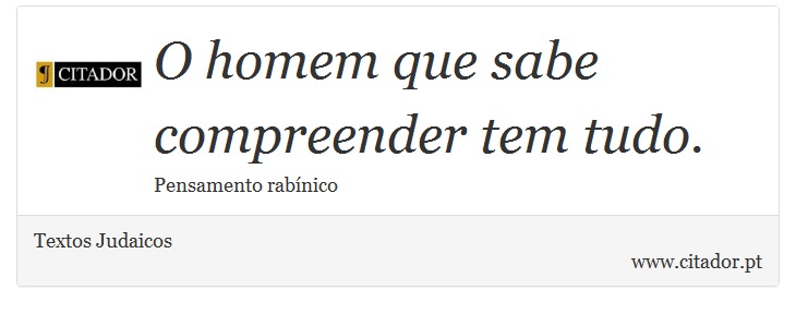 O homem que sabe compreender tem tudo. - Textos Judaicos - Frases