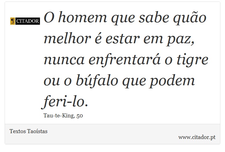 O homem que sabe quão melhor é estar em paz, nunca enfrentará o tigre ou o búfalo que podem feri-lo. - Textos Taoístas - Frases