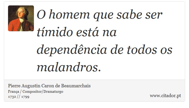 O homem que sabe ser tímido está na dependência de todos os malandros. - Pierre Augustin Caron de Beaumarchais - Frases