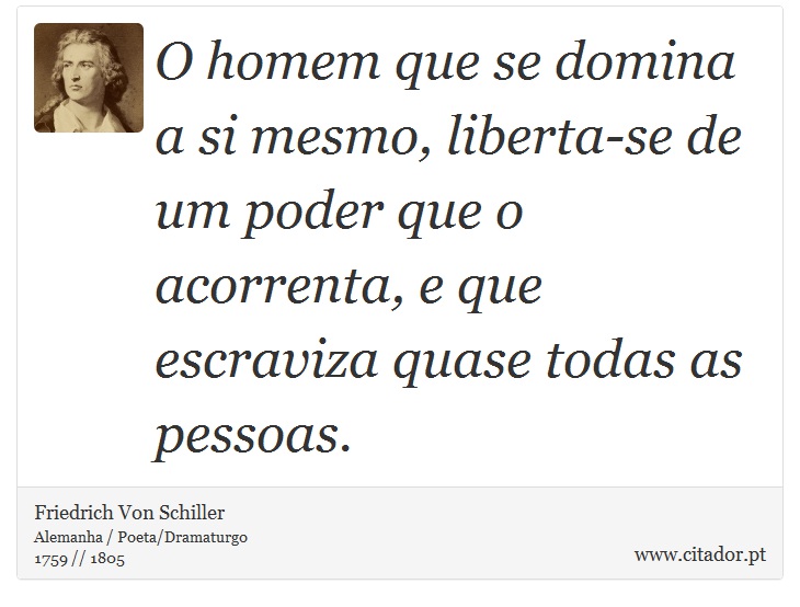 O homem que se domina a si mesmo, liberta-se de um poder que o acorrenta, e que escraviza quase todas as pessoas. - Friedrich Von Schiller - Frases