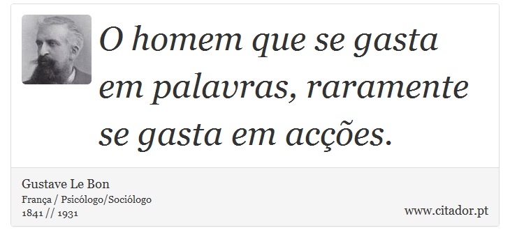 O homem que se gasta em palavras, raramente se gasta em acções. - Gustave Le Bon - Frases