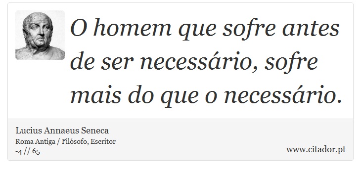 O homem que sofre antes de ser necessário, sofre mais do que o necessário. - Lucius Annaeus Seneca - Frases
