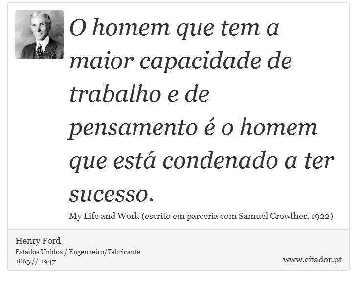 O homem que tem a maior capacidade de trabalho e de pensamento é o homem que está condenado a ter sucesso. - Henry Ford - Frases