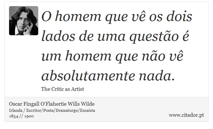 O homem que vê os dois lados de uma questão é um homem que não vê absolutamente nada. - Oscar Fingall O'Flahertie Wills Wilde - Frases