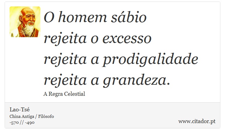 O homem sbio <br />
 rejeita o excesso <br />
 rejeita a prodigalidade <br />
 rejeita a grandeza. - Lao-Ts - Frases