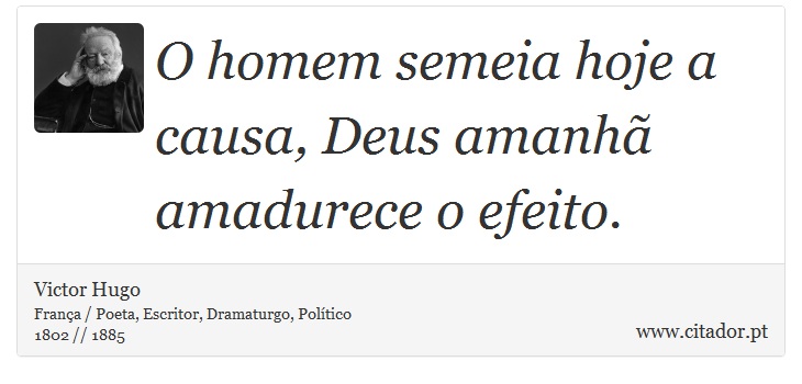 O homem semeia hoje a causa, Deus amanhã amadurece o efeito. - Victor Hugo - Frases