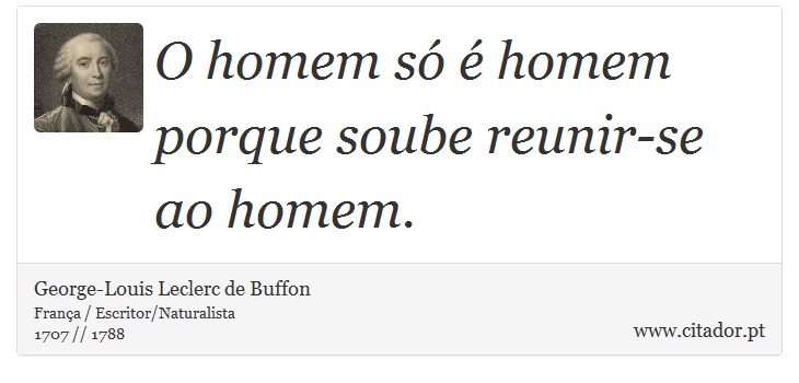 O homem s  homem porque soube reunir-se ao homem. - George-Louis Leclerc de Buffon - Frases