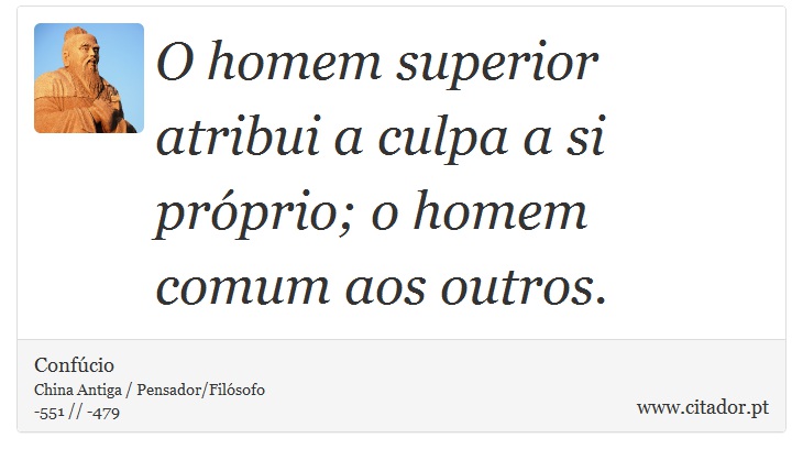 O homem superior atribui a culpa a si próprio; o homem comum aos outros. - Confúcio - Frases