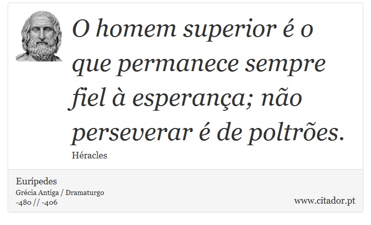 O homem superior é o que permanece sempre fiel à esperança; não perseverar é de poltrões. - Eurípedes - Frases