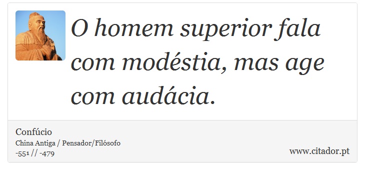 O homem superior fala com modéstia, mas age com audácia. - Confúcio - Frases