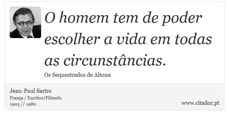 O homem tem de poder escolher a vida em todas as circunstâncias. - Jean-Paul Sartre - Frases