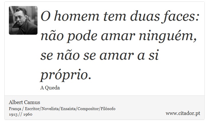 O homem tem duas faces: não pode amar ninguém, se não se amar a si próprio. - Albert Camus - Frases