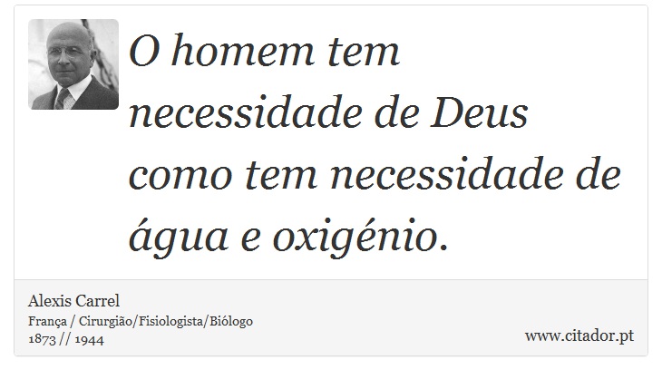 O homem tem necessidade de Deus como tem necessidade de água e oxigénio. - Alexis Carrel - Frases