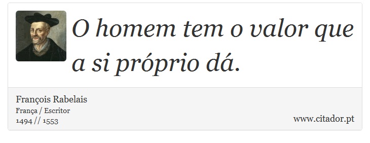 O homem tem o valor que a si próprio dá. - François Rabelais - Frases