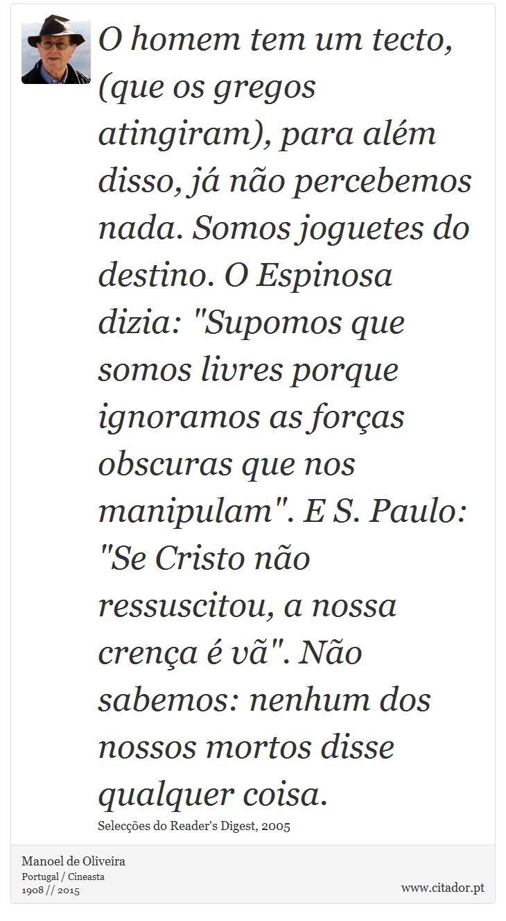 O homem tem um tecto, (que os gregos atingiram), para além disso, já não percebemos nada. Somos joguetes do destino. O Espinosa dizia: 