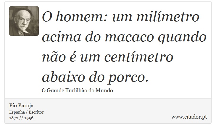 O homem: um milímetro acima do macaco quando não é um centímetro abaixo do porco. - Pío Baroja  - Frases