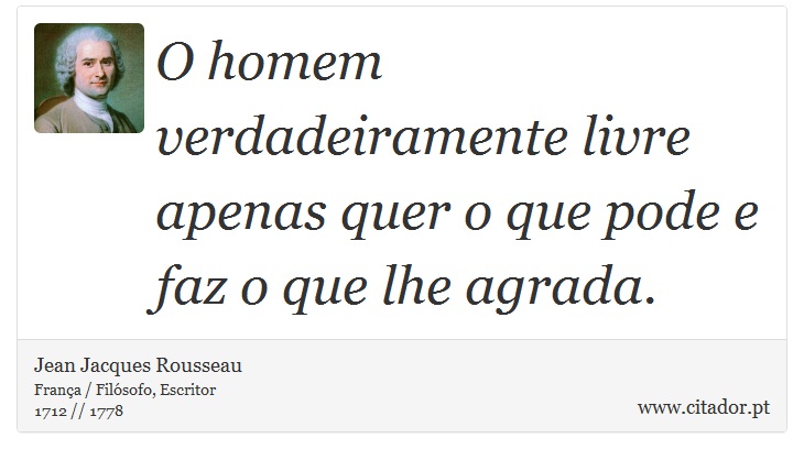 O homem verdadeiramente livre apenas quer o que pode e faz o que lhe agrada. - Jean Jacques Rousseau - Frases