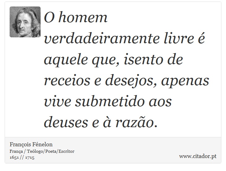 O homem verdadeiramente livre é aquele que, isento de receios e desejos, apenas vive submetido aos deuses e à razão. - François Fénelon - Frases