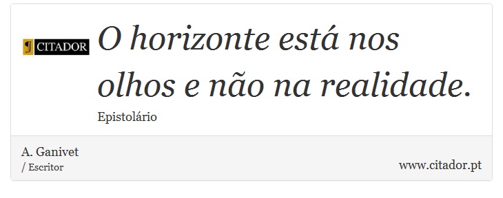 O horizonte está nos olhos e não na realidade. - A. Ganivet - Frases