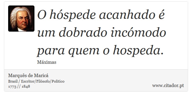O hóspede acanhado é um dobrado incómodo para quem o hospeda. - Marquês de Maricá - Frases