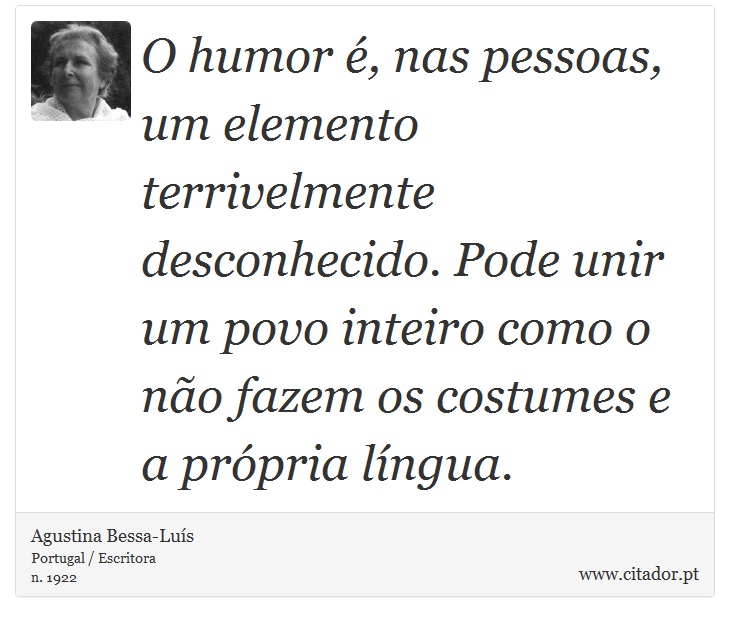 O humor é, nas pessoas, um elemento terrivelmente desconhecido. Pode unir um povo inteiro como o não fazem os costumes e a própria língua. - Agustina Bessa-Luís - Frases