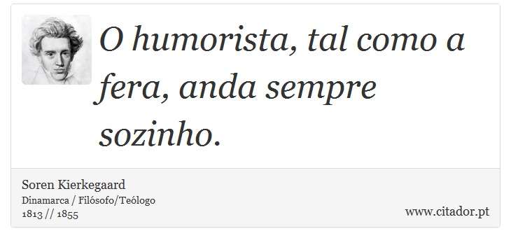 O humorista, tal como a fera, anda sempre sozinho. - Soren Kierkegaard - Frases