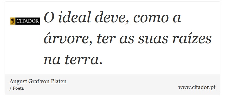 O ideal deve, como a árvore, ter as suas raízes na terra. - August Graf von Platen - Frases