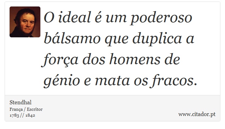 O ideal  é um poderoso bálsamo que duplica a força dos homens de génio e mata os fracos. - Stendhal - Frases