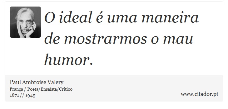 O ideal é uma maneira de mostrarmos o mau humor. - Paul Ambroise Valery - Frases