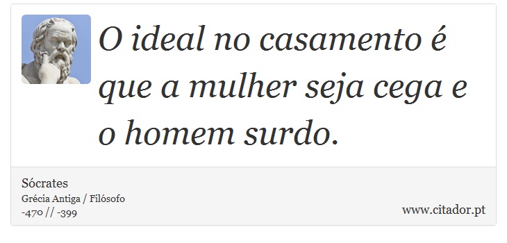 O ideal no casamento é que a mulher seja cega e o homem surdo. - Sócrates - Frases