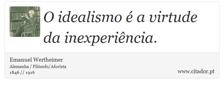 O idealismo é a virtude da inexperiência. - Emanuel Wertheimer - Frases