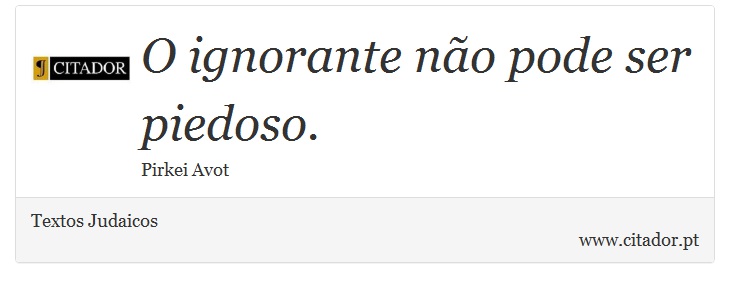 O ignorante não pode ser piedoso. - Textos Judaicos - Frases