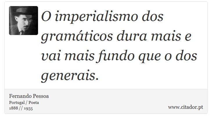 O imperialismo dos gramáticos dura mais e vai mais fundo que o dos generais. - Fernando Pessoa - Frases