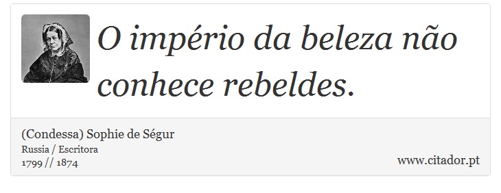 O império da beleza não conhece rebeldes. - (Condessa) Sophie de Ségur - Frases