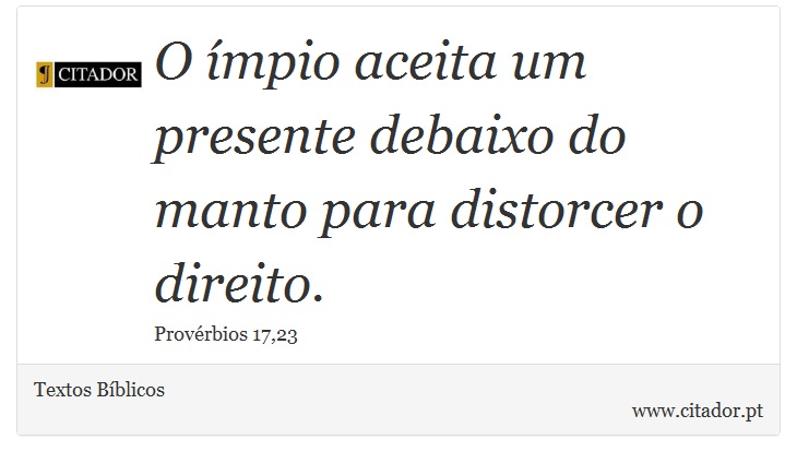 O ímpio aceita um presente debaixo do manto para distorcer o direito. - Textos Bíblicos - Frases