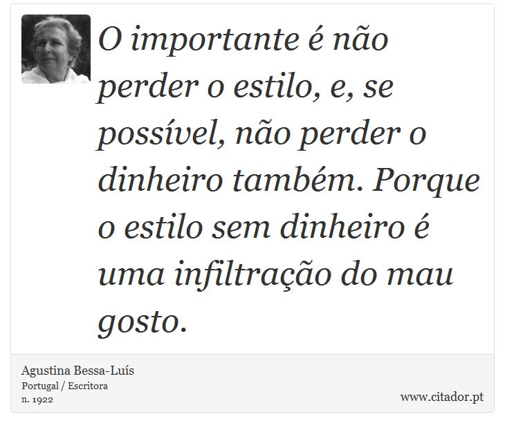 O importante é não perder o estilo, e, se possível, não perder o dinheiro também. Porque o estilo sem dinheiro é uma infiltração do mau gosto. - Agustina Bessa-Luís - Frases