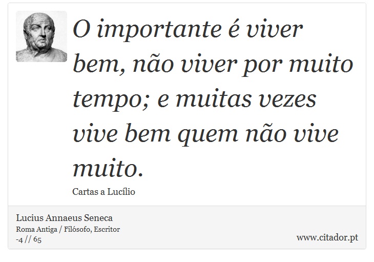 O importante é viver bem, não viver por muito tempo; e muitas vezes vive bem quem não vive muito. - Lucius Annaeus Seneca - Frases