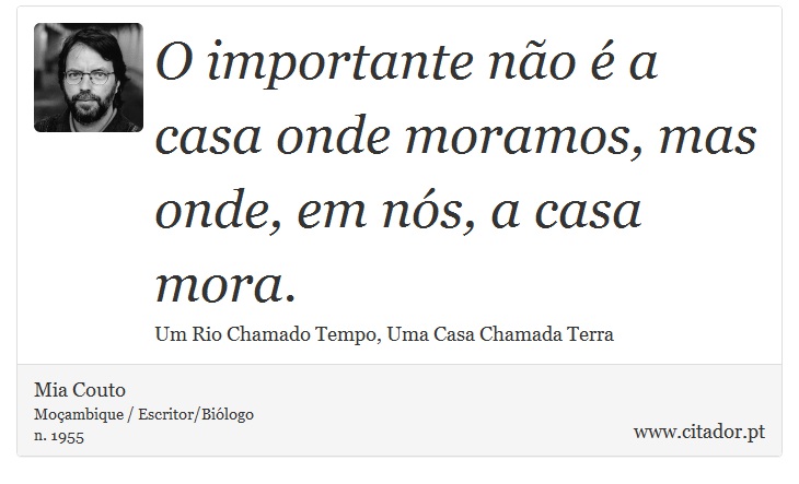 O importante não é a casa onde moramos, mas onde, em nós, a casa mora. - Mia Couto - Frases
